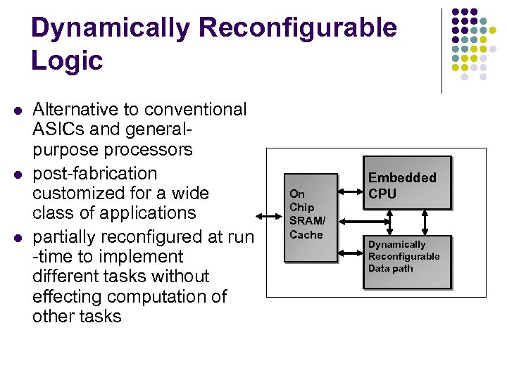 Dynamically Reconfigurable Logic l l l Alternative to conventional ASICs and generalpurpose processors post-fabrication