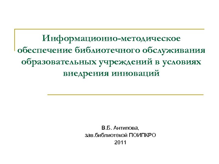 Информационно-методическое обеспечение библиотечного обслуживания образовательных учреждений в условиях внедрения инноваций В. Б. Антипова, зав.