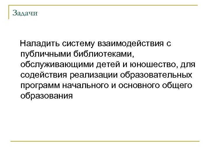 Задачи Наладить систему взаимодействия с публичными библиотеками, обслуживающими детей и юношество, для содействия реализации