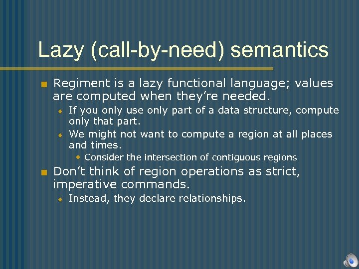 Lazy (call-by-need) semantics < Regiment is a lazy functional language; values are computed when