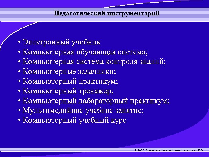 Педагогический инструментарий • Электронный учебник • Компьютерная обучающая система; • Компьютерная система контроля знаний;