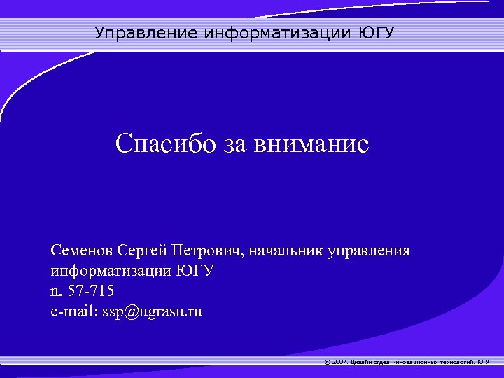 Управление информатизации ЮГУ Спасибо за внимание Семенов Сергей Петрович, начальник управления информатизации ЮГУ n.