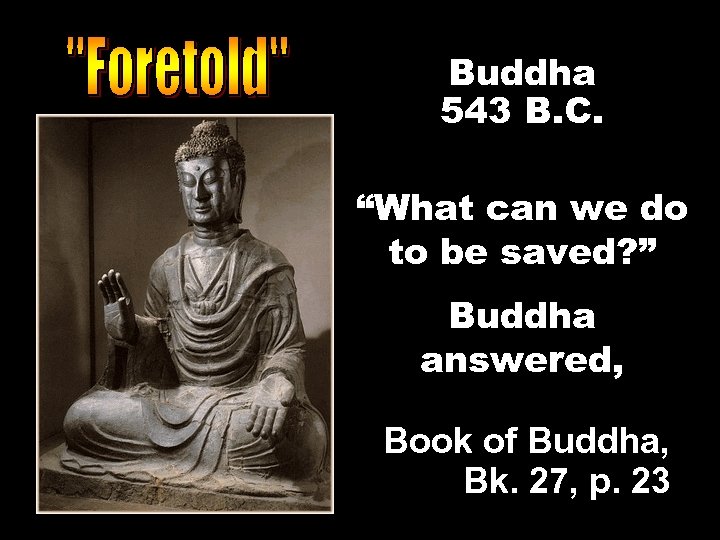 Buddha 543 B. C. “What can we do to be saved? ” Buddha answered,