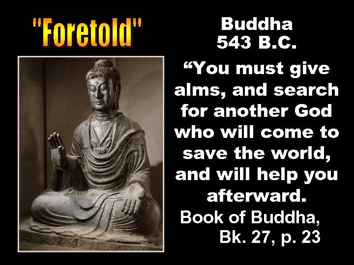 Buddha 543 B. C. “You must give alms, and search for another God who