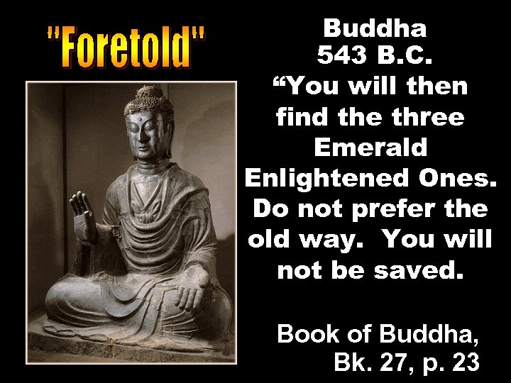 Buddha 543 B. C. “You will then find the three Emerald Enlightened Ones. Do