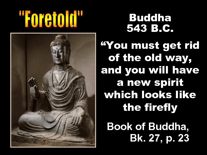 Buddha 543 B. C. “You must get rid of the old way, and you