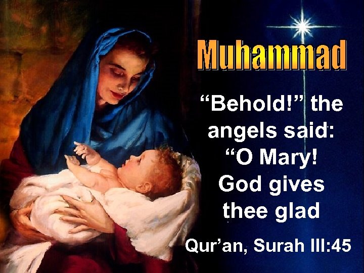 “Behold!” the angels said: “O Mary! God gives thee glad Qur’an, Surah III: 45