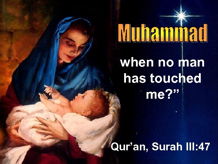 when no man has touched me? ” Qur’an, Surah III: 47 