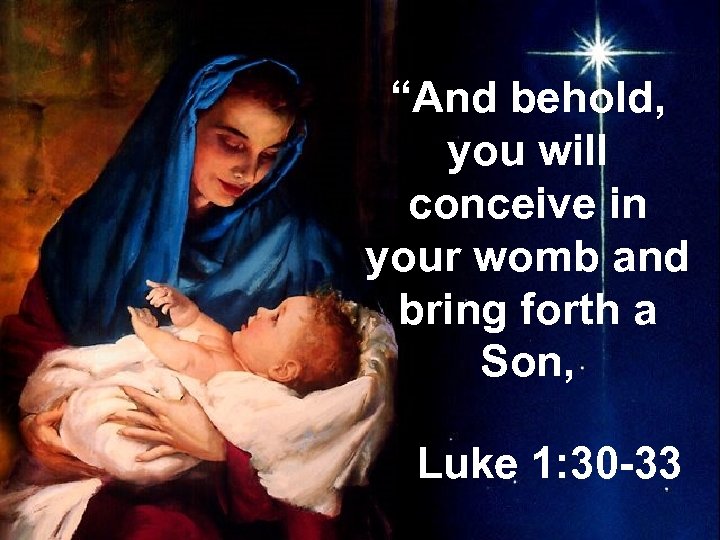 “And behold, you will conceive in your womb and bring forth a Son, Luke