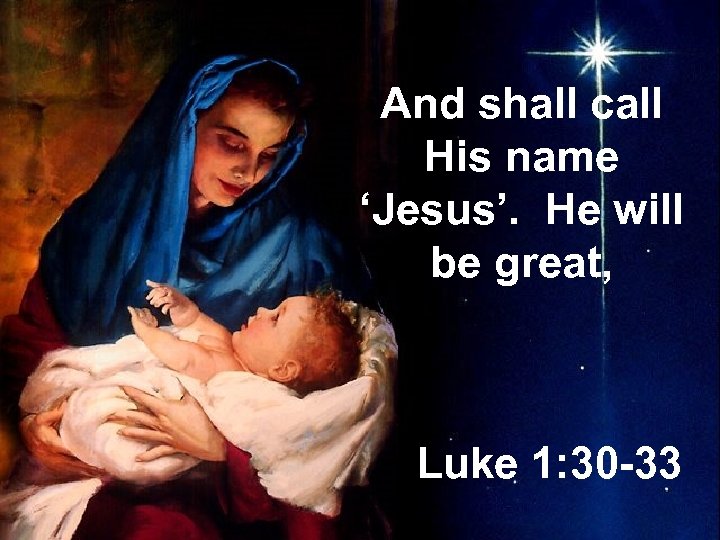And shall call His name ‘Jesus’. He will be great, Luke 1: 30 -33
