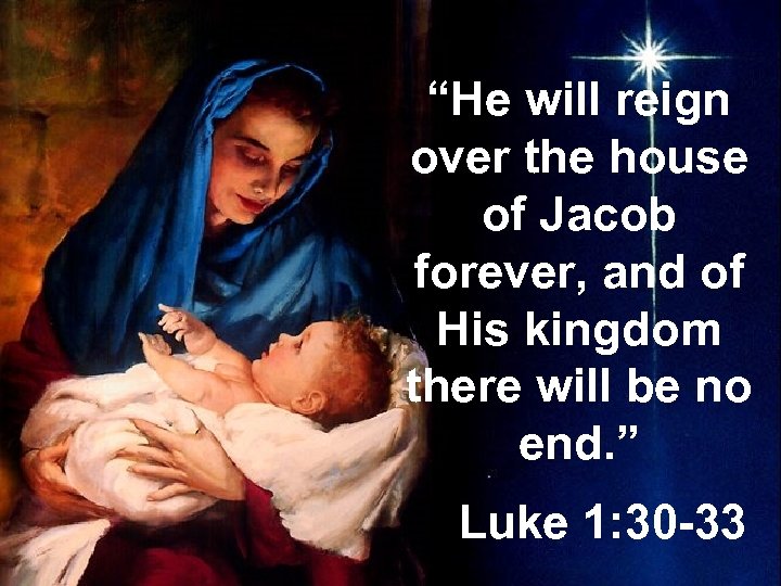 “He will reign over the house of Jacob forever, and of His kingdom there