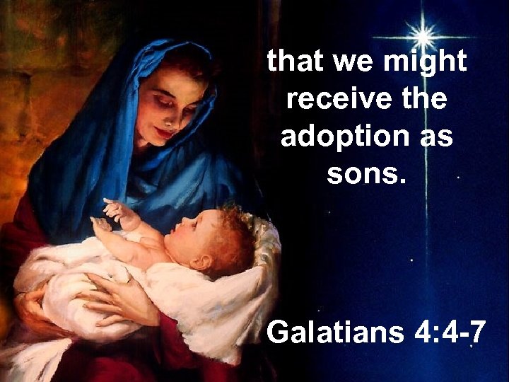 that we might receive the adoption as sons. Galatians 4: 4 -7 