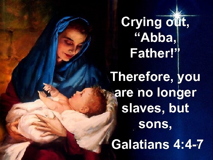 Crying out, “Abba, Father!” Therefore, you are no longer slaves, but sons, Galatians 4: