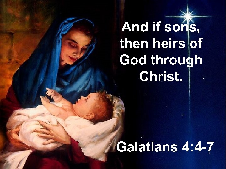 And if sons, then heirs of God through Christ. Galatians 4: 4 -7 