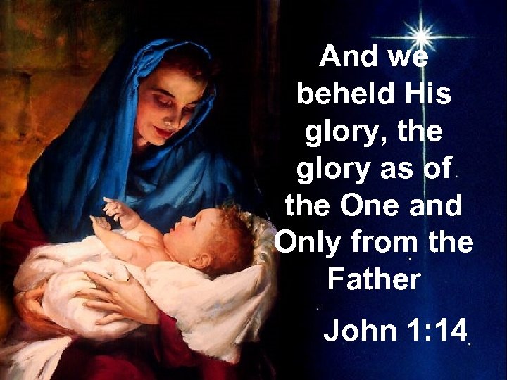 And we beheld His glory, the glory as of the One and Only from