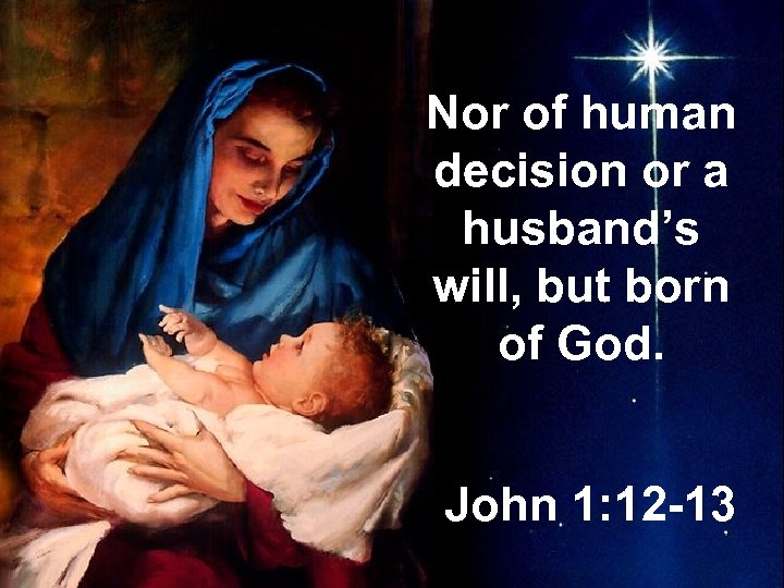 Nor of human decision or a husband’s will, but born of God. John 1: