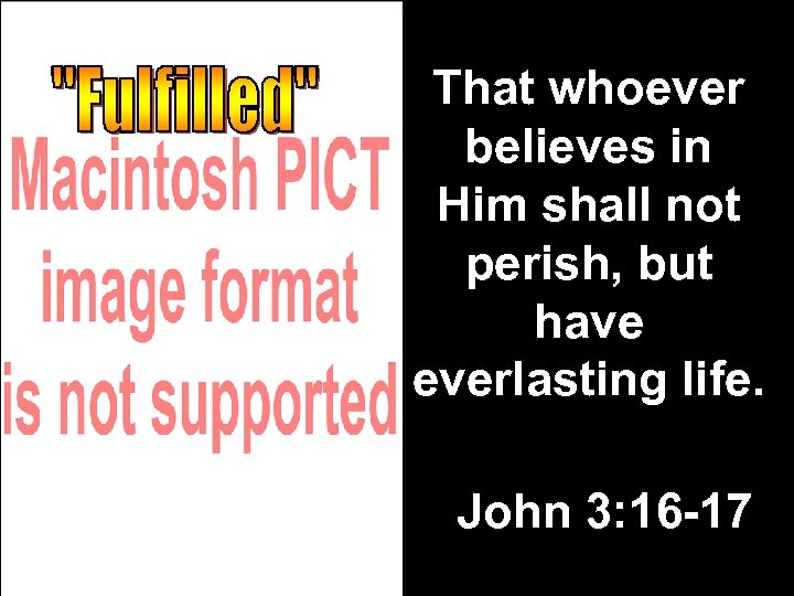 That whoever believes in Him shall not perish, but have everlasting life. John 3: