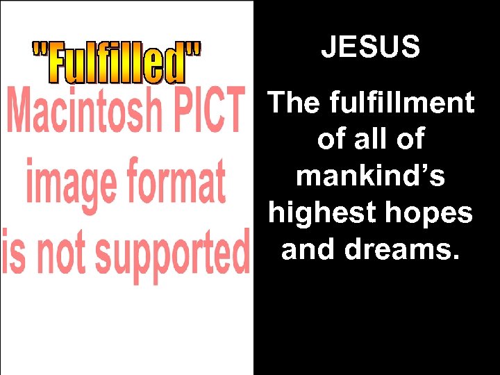 JESUS The fulfillment of all of mankind’s highest hopes and dreams. 