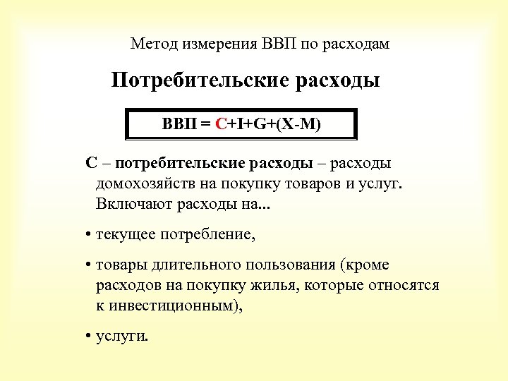 Метод измерения ВВП по расходам Потребительские расходы ВВП = С+I+G+(X-M) C – потребительские расходы