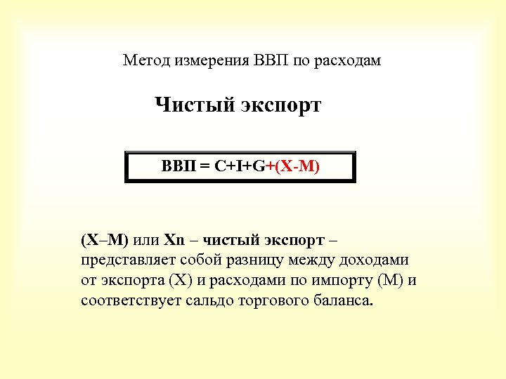 Метод измерения ВВП по расходам Чистый экспорт ВВП = С+I+G+(X-M) (X–M) или Xn –