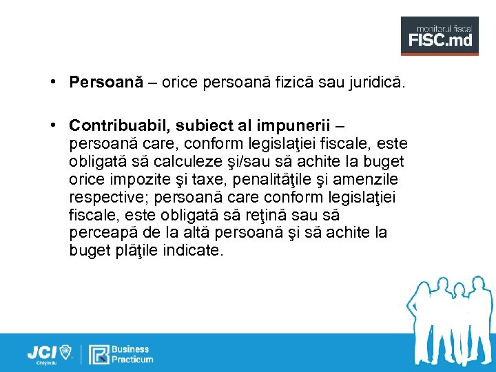  • Persoană – orice persoană fizică sau juridică. • Contribuabil, subiect al impunerii