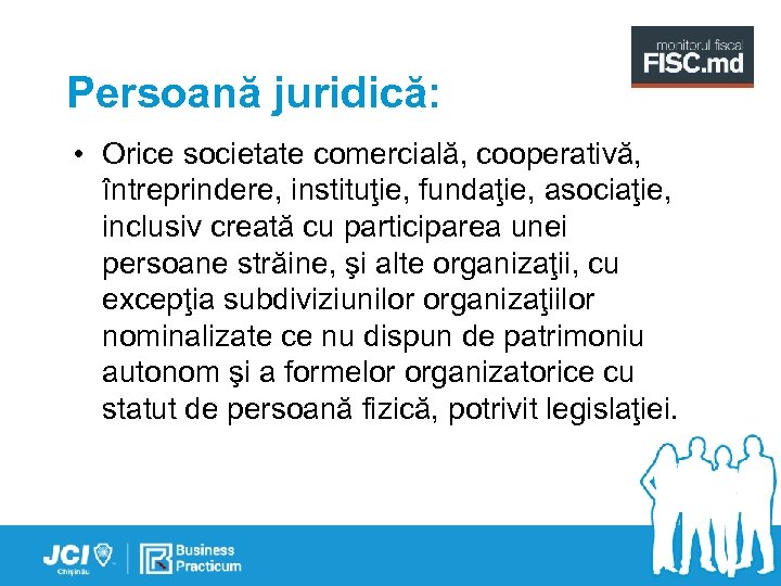 Persoană juridică: • Orice societate comercială, cooperativă, întreprindere, instituţie, fundaţie, asociaţie, inclusiv creată cu