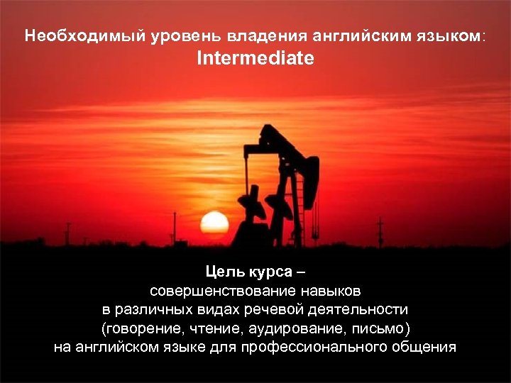 Необходимый уровень владения английским языком: Intermediate Цель курса – совершенствование навыков в различных видах