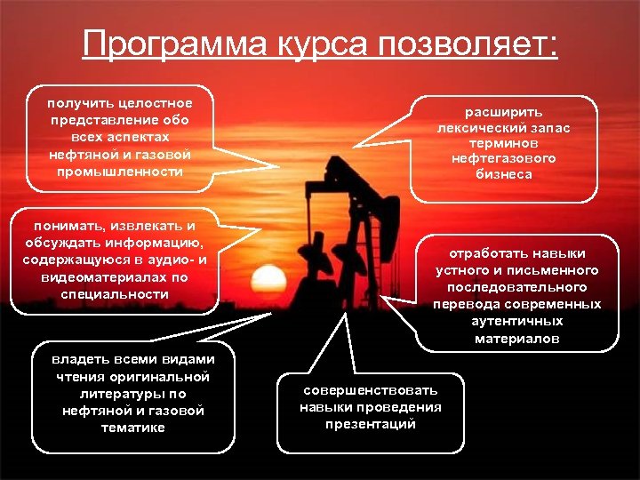 Программа курса позволяет: получить целостное представление обо всех аспектах нефтяной и газовой промышленности понимать,