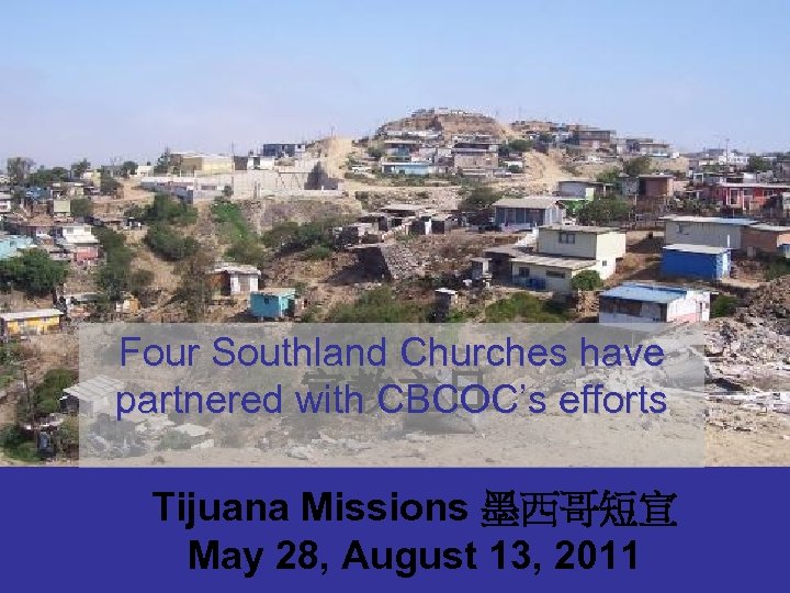 Four Southland Churches have 宣教主日 partnered with CBCOC’s efforts Tijuana Missions 墨西哥短宣 May 28,