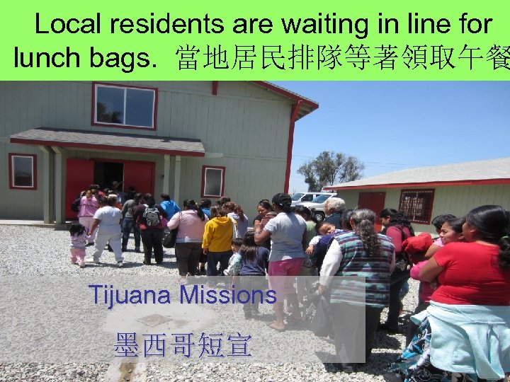 Local residents are waiting in line for lunch bags. 當地居民排隊等著領取午餐 Tijuana Missions 墨西哥短宣 