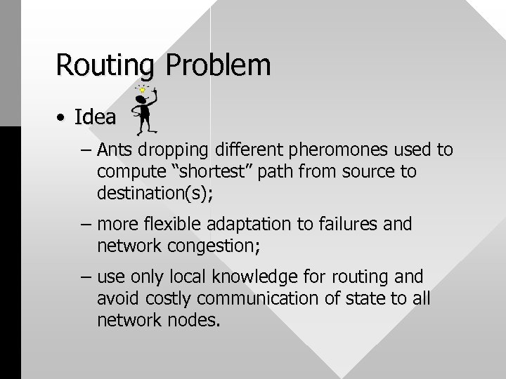 Routing Problem • Idea – Ants dropping different pheromones used to compute “shortest” path