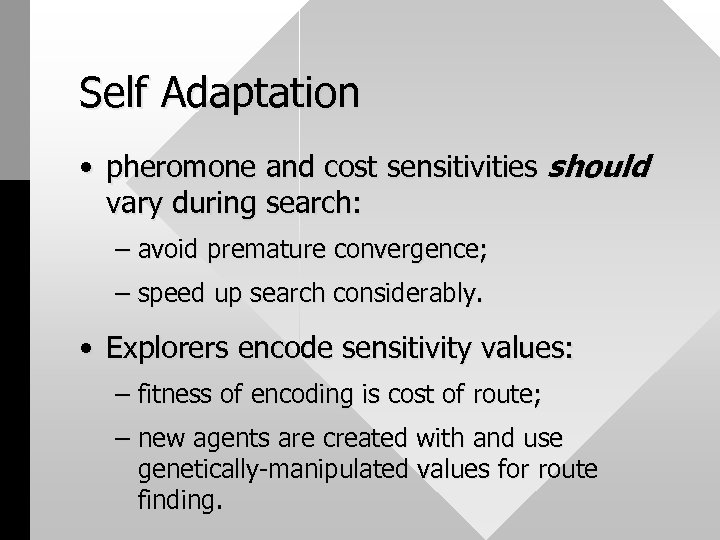 Self Adaptation • pheromone and cost sensitivities should vary during search: – avoid premature