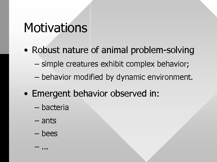 Motivations • Robust nature of animal problem-solving – simple creatures exhibit complex behavior; –