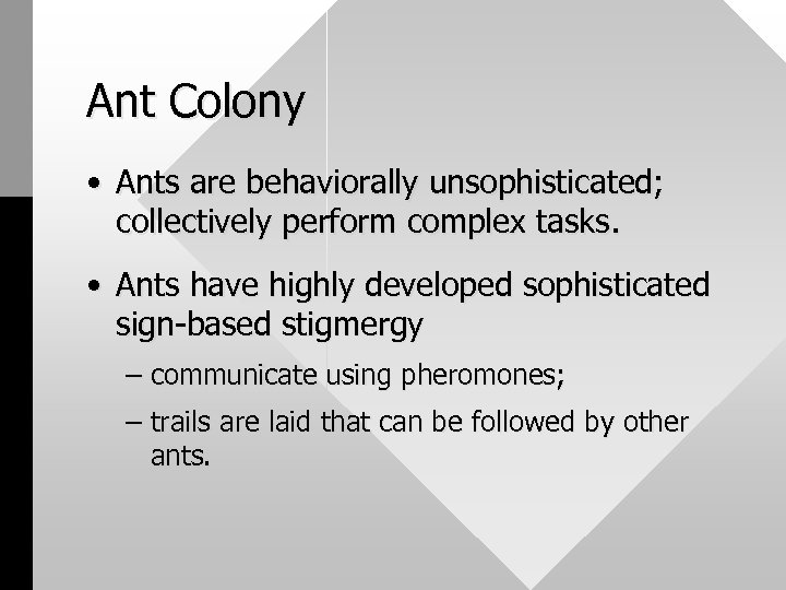 Ant Colony • Ants are behaviorally unsophisticated; collectively perform complex tasks. • Ants have