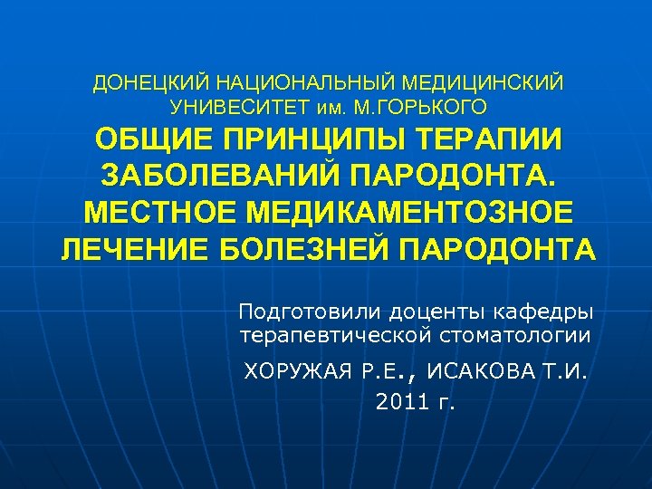 ДОНЕЦКИЙ НАЦИОНАЛЬНЫЙ МЕДИЦИНСКИЙ УНИВЕСИТЕТ им. М. ГОРЬКОГО ОБЩИЕ ПРИНЦИПЫ ТЕРАПИИ ЗАБОЛЕВАНИЙ ПАРОДОНТА. МЕСТНОЕ МЕДИКАМЕНТОЗНОЕ