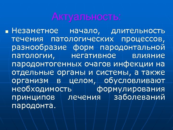 Актуальность: n Незаметное начало, длительность течения патологических процессов, разнообразие форм пародонтальной патологии, негативное влияние