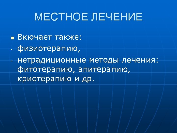 МЕСТНОЕ ЛЕЧЕНИЕ n - Вкючает также: физиотерапию, нетрадиционные методы лечения: фитотерапию, апитерапию, криотерапию и