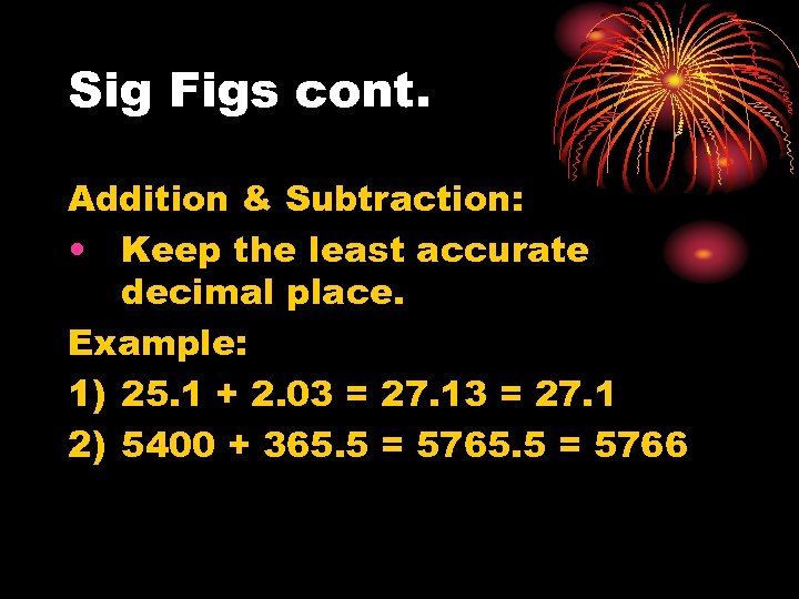 Sig Figs cont. Addition & Subtraction: • Keep the least accurate decimal place. Example: