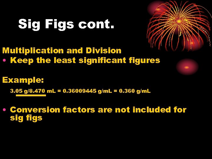 Sig Figs cont. Multiplication and Division • Keep the least significant figures Example: 3.