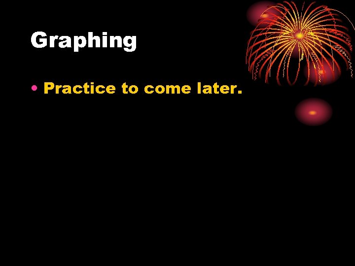 Graphing • Practice to come later. 