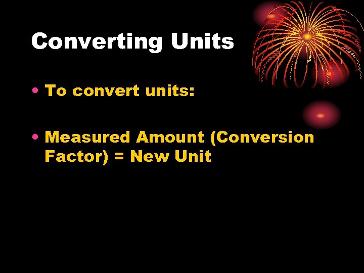 Converting Units • To convert units: • Measured Amount (Conversion Factor) = New Unit