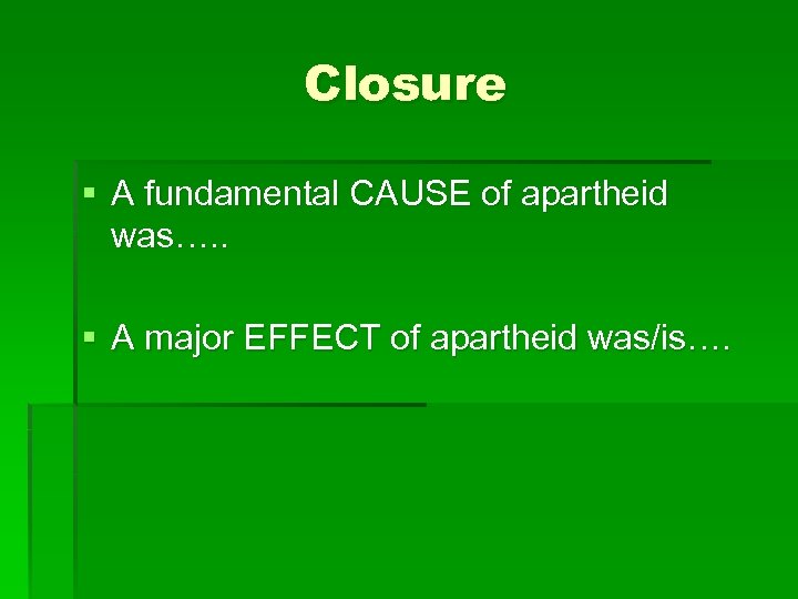 Closure § A fundamental CAUSE of apartheid was…. . § A major EFFECT of