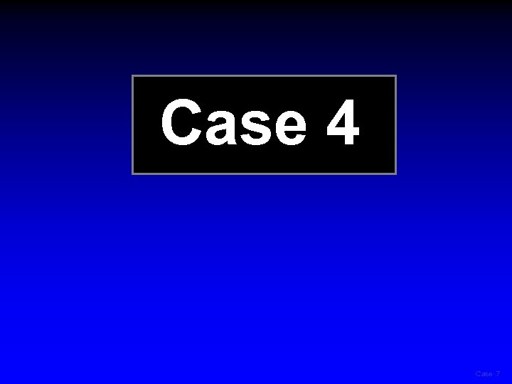 Case 4 Case 7 