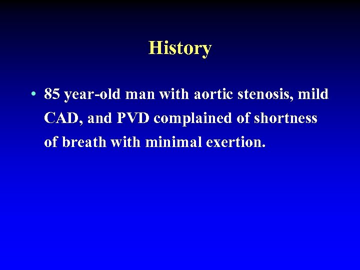 History • 85 year-old man with aortic stenosis, mild CAD, and PVD complained of