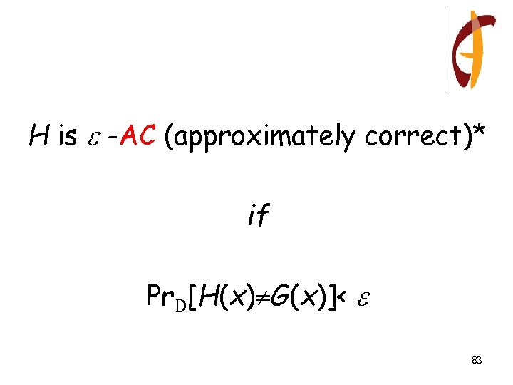 H is -AC (approximately correct)* if Pr. D[H(x) G(x)]< 83 
