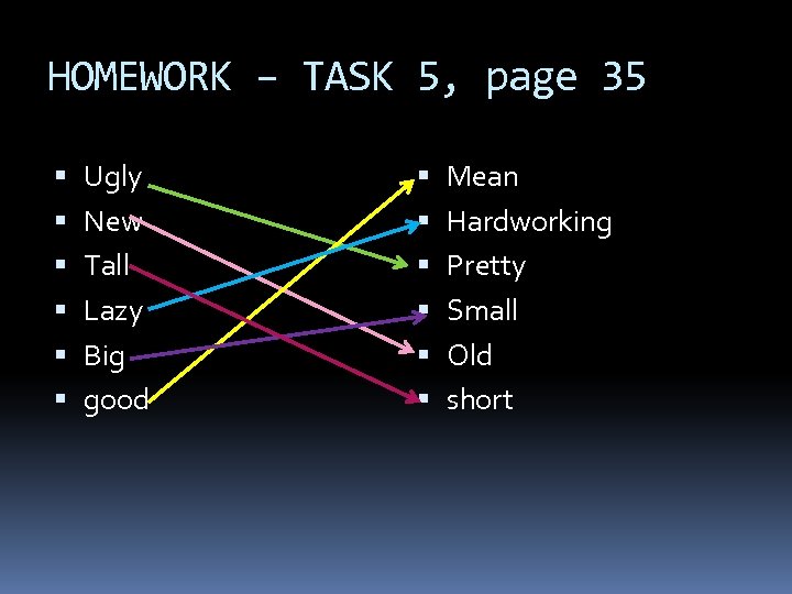 HOMEWORK – TASK 5, page 35 Ugly New Tall Lazy Big good Mean Hardworking
