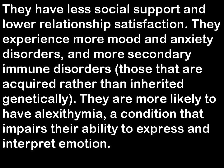 They have less social support and lower relationship satisfaction. They experience more mood anxiety