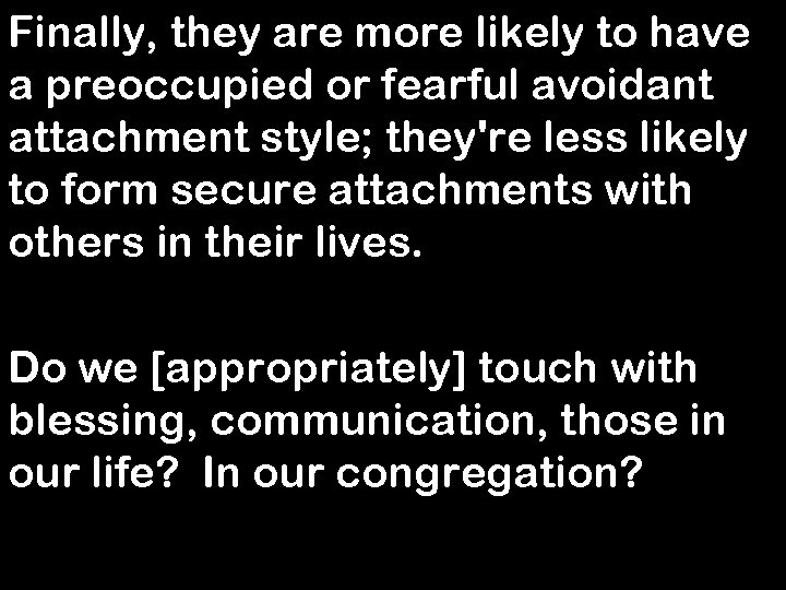 Finally, they are more likely to have a preoccupied or fearful avoidant attachment style;