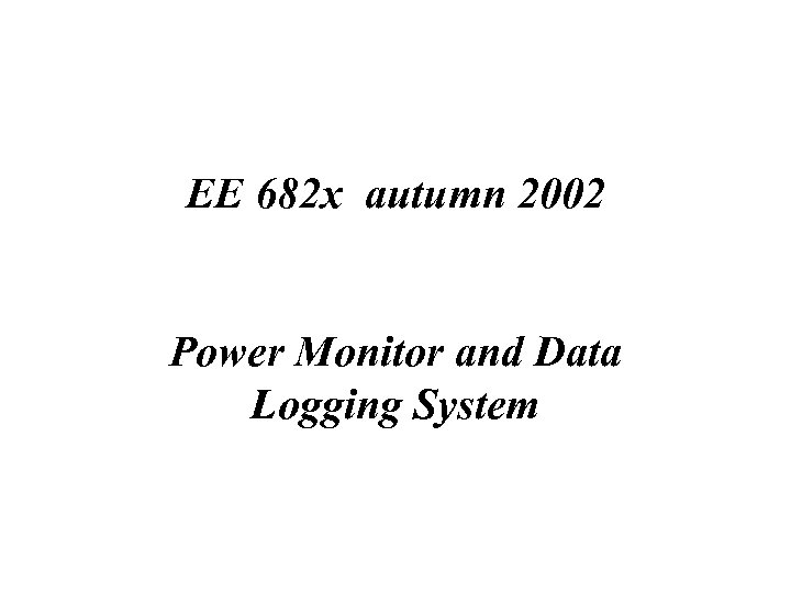 EE 682 x autumn 2002 Power Monitor and Data Logging System 