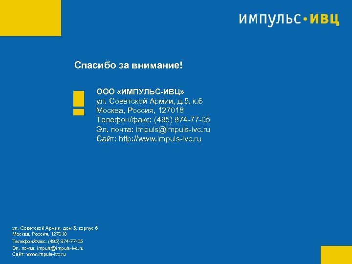 Спасибо за внимание! ООО «ИМПУЛЬС-ИВЦ» ул. Советской Армии, д. 5, к. 6 Москва, Россия,